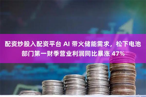 配资炒股入配资平台 AI 带火储能需求，松下电池部门第一财季营业利润同比暴涨 47%
