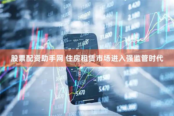 股票配资助手网 住房租赁市场进入强监管时代
