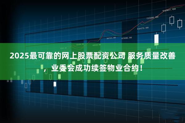 2025最可靠的网上股票配资公司 服务质量改善，业委会成功续签物业合约！