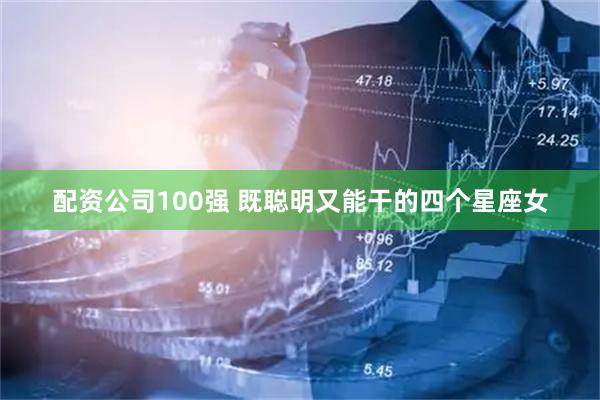 配资公司100强 既聪明又能干的四个星座女