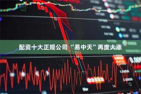 配资十大正规公司 “易中天”再度大涨